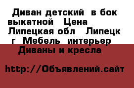 Диван детский  в бок выкатной › Цена ­ 8 500 - Липецкая обл., Липецк г. Мебель, интерьер » Диваны и кресла   